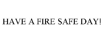 HAVE A FIRE SAFE DAY!
