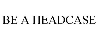 BE A HEADCASE