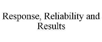 RESPONSE, RELIABILITY AND RESULTS
