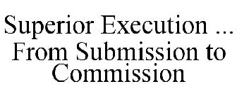 SUPERIOR EXECUTION ... FROM SUBMISSION TO COMMISSION