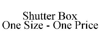 SHUTTER BOX ONE SIZE - ONE PRICE
