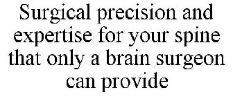 SURGICAL PRECISION AND EXPERTISE FOR YOUR SPINE THAT ONLY A BRAIN SURGEON CAN PROVIDE