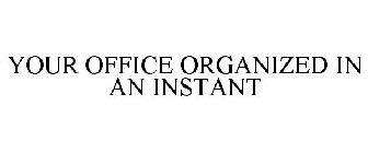 YOUR OFFICE ORGANIZED IN AN INSTANT