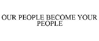 OUR PEOPLE BECOME YOUR PEOPLE