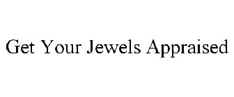 GET YOUR JEWELS APPRAISED
