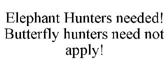 ELEPHANT HUNTERS NEEDED! BUTTERFLY HUNTERS NEED NOT APPLY!