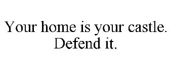 YOUR HOME IS YOUR CASTLE. DEFEND IT.