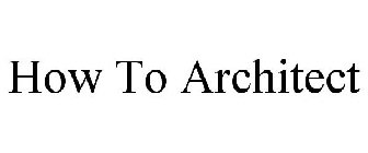 HOW TO ARCHITECT