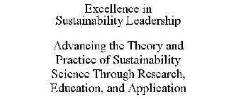 EXCELLENCE IN SUSTAINABILITY LEADERSHIP ADVANCING THE THEORY AND PRACTICE OF SUSTAINABILITY SCIENCE THROUGH RESEARCH, EDUCATION, AND APPLICATION