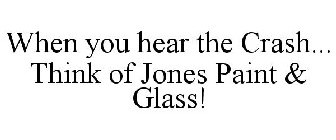 WHEN YOU HEAR THE CRASH... THINK OF JONES PAINT & GLASS!