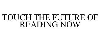 TOUCH THE FUTURE OF READING NOW