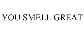 YOU SMELL GREAT