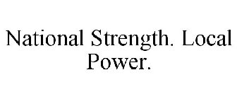 NATIONAL STRENGTH. LOCAL POWER.