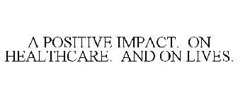 A POSITIVE IMPACT. ON HEALTHCARE. AND ON LIVES.