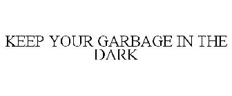 KEEP YOUR GARBAGE IN THE DARK