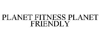 PLANET FITNESS PLANET FRIENDLY