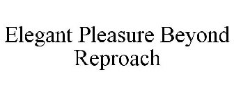 ELEGANT PLEASURE BEYOND REPROACH