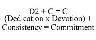 D2 + C = C (DEDICATION X DEVOTION) + CONSISTENCY = COMMITMENT