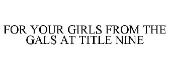 FOR YOUR GIRLS FROM THE GALS AT TITLE NINE
