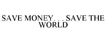 SAVE MONEY. . . SAVE THE WORLD