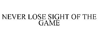 NEVER LOSE SIGHT OF THE GAME