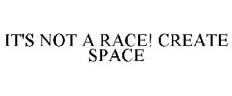 IT'S NOT A RACE! CREATE SPACE