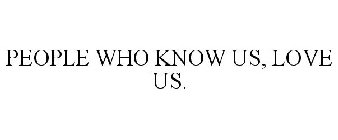 PEOPLE WHO KNOW US, LOVE US.