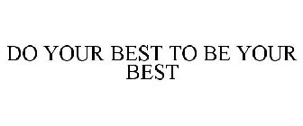 DO YOUR BEST TO BE YOUR BEST
