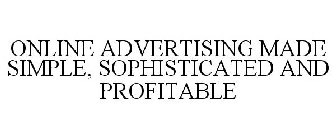 ONLINE ADVERTISING MADE SIMPLE, SOPHISTICATED AND PROFITABLE