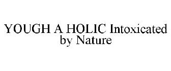 YOUGH A HOLIC INTOXICATED BY NATURE