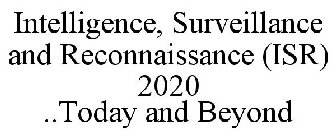 INTELLIGENCE, SURVEILLANCE AND RECONNAISSANCE (ISR) 2020 ..TODAY AND BEYOND