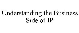 UNDERSTANDING THE BUSINESS SIDE OF IP