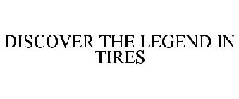 DISCOVER THE LEGEND IN TIRES