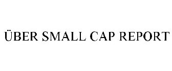 ÜBER SMALL CAP REPORT