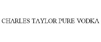 CHARLES TAYLOR PURE VODKA