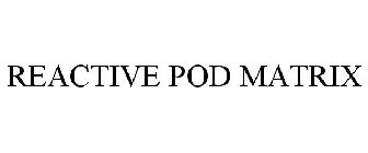 REACTIVE POD MATRIX