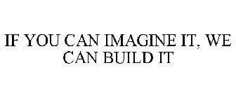IF YOU CAN IMAGINE IT, WE CAN BUILD IT