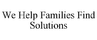 WE HELP FAMILIES FIND SOLUTIONS