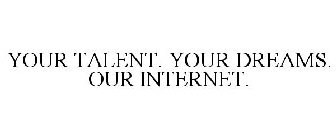 YOUR TALENT. YOUR DREAMS. OUR INTERNET.