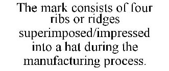 THE MARK CONSISTS OF FOUR RIBS OR RIDGES SUPERIMPOSED/IMPRESSED INTO A HAT DURING THE MANUFACTURING PROCESS.