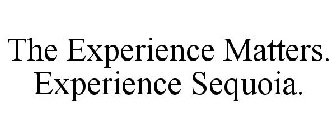 THE EXPERIENCE MATTERS. EXPERIENCE SEQUOIA.