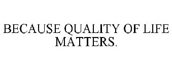 BECAUSE QUALITY OF LIFE MATTERS.