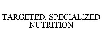 TARGETED, SPECIALIZED NUTRITION