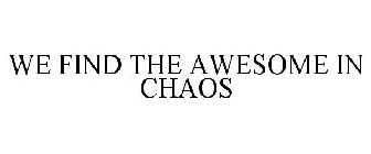 WE FIND THE AWESOME IN CHAOS
