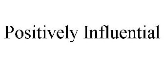 POSITIVELY INFLUENTIAL