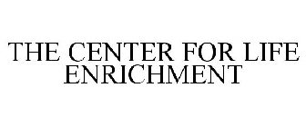 THE CENTER FOR LIFE ENRICHMENT