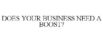 DOES YOUR BUSINESS NEED A BOOST?