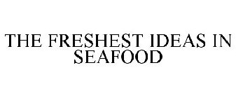 THE FRESHEST IDEAS IN SEAFOOD