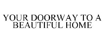 YOUR DOORWAY TO A BEAUTIFUL HOME