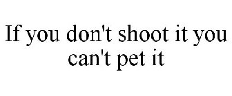 IF YOU DON'T SHOOT IT YOU CAN'T PET IT